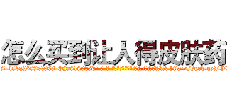 怎么买到让人得皮肤药 (怎么买到让人得皮肤药【电-186x2687x6963-Q278180069元-吉-药-业】我们做的是长期生意,靠的是老客户长期支持 http://sngk.net/OVDTEE
)