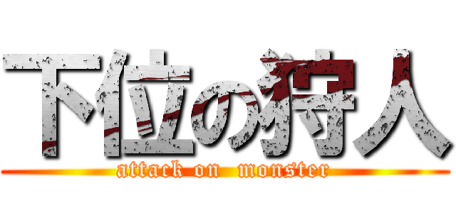 下位の狩人 (attack on  monster)