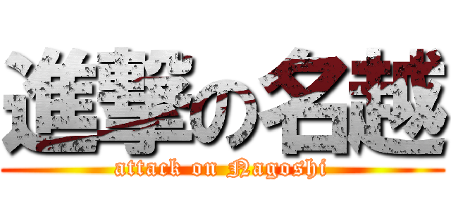 進撃の名越 (attack on Nagoshi)