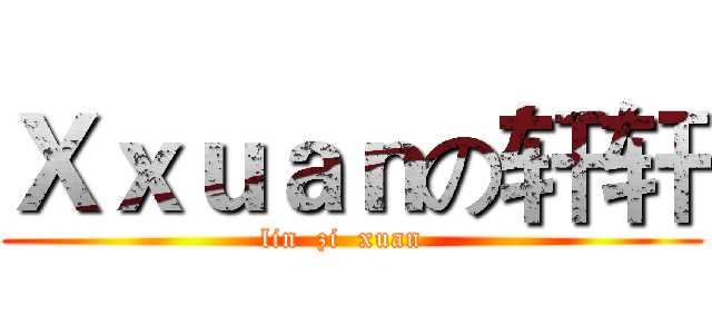 Ｘｘｕａｎの轩轩 (lin  zi  xuan  )