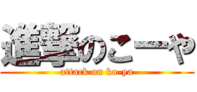 進撃のこーや (attack on ko-ya)