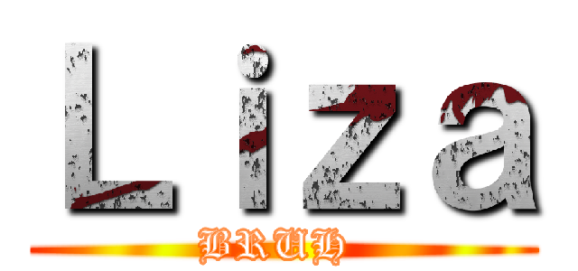 Ｌｉｚａ (BRUH )