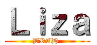 Ｌｉｚａ (BRUH )