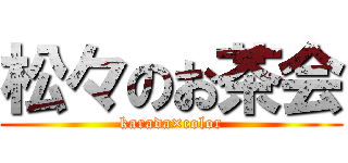 松々のお茶会 (karada×color)