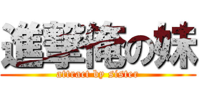 進撃俺の妹 (attract by sister)