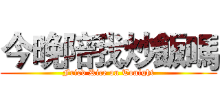 今晚陪我炒飯嗎 (Fried Rice on Tonight)