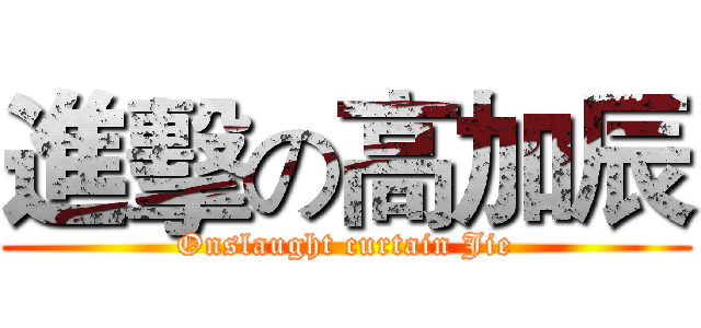 進擊の高加辰 (Onslaught curtain Jie)
