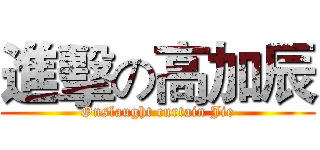 進擊の高加辰 (Onslaught curtain Jie)