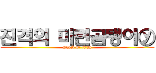 진격의 미련곰탱이ⓨ (attack on titan)