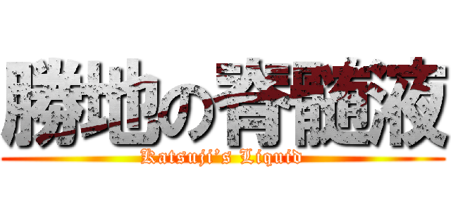 勝地の脊髄液 (Katsuji’s Liquid)