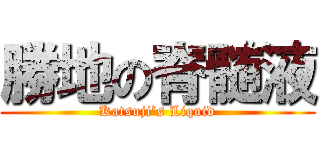 勝地の脊髄液 (Katsuji’s Liquid)