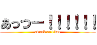 あっつー！！！！！！ (attack on titan)