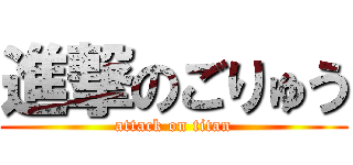 進撃のごりゅう (attack on titan)