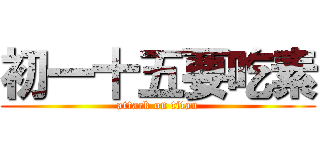 初一十五要吃素 (attack on titan)