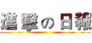 進 擊 の 日 報 ()