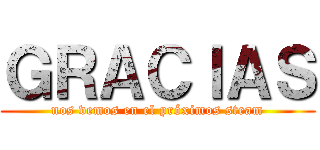 ＧＲＡＣＩＡＳ (nos vemos en el próximos steam)