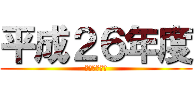 平成２６年度 (～２０１４～)