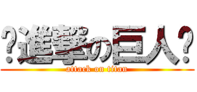 ⁇進撃の巨人⁇ (attack on titan)