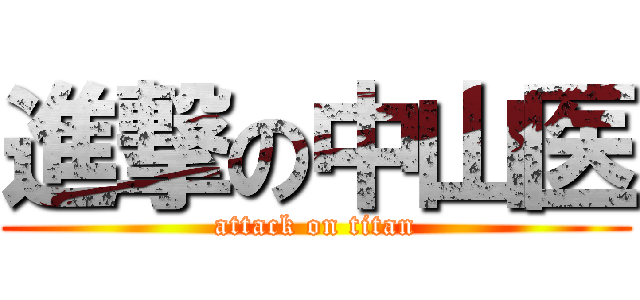 進撃の中山医 (attack on titan)