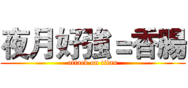 夜月好強＝香腸 (attack on titan)
