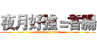 夜月好強＝香腸 (attack on titan)