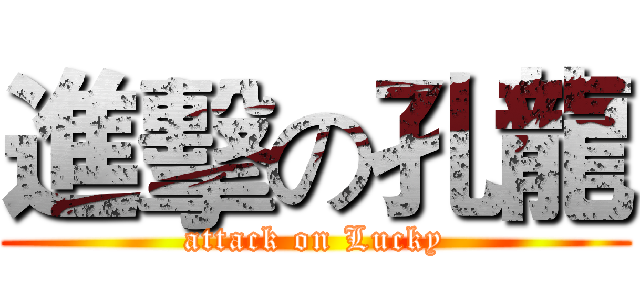 進擊の孔龍 (attack on Lucky)