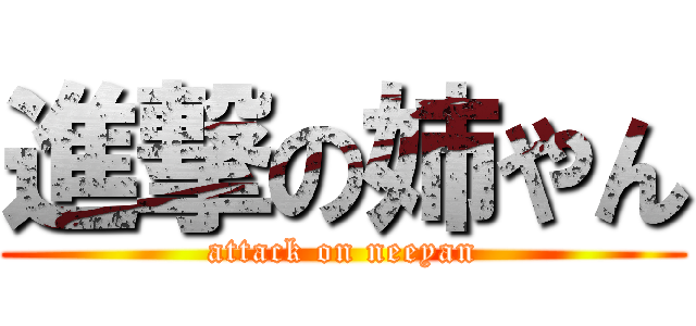 進撃の姉やん (attack on neeyan)