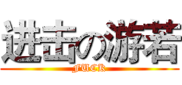 进击の游若 (FUCK)