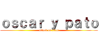 ｏｓｃａｒ ｙ ｐａｔｏ (attack on titan)