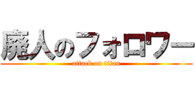 廃人のフォロワー (attack on titan)