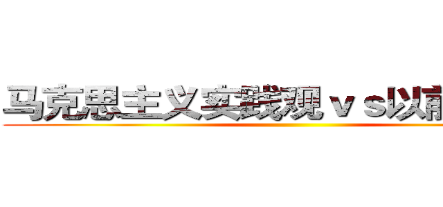 马克思主义实践观ｖｓ以前实践观 ()
