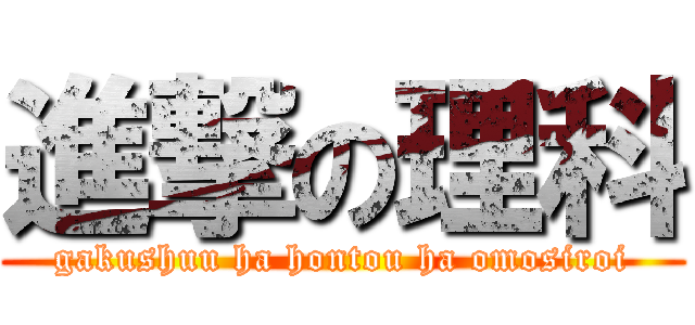 進撃の理科 (gakushuu ha hontou ha omosiroi)