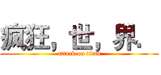 疯狂，世，界． (attack on titan)