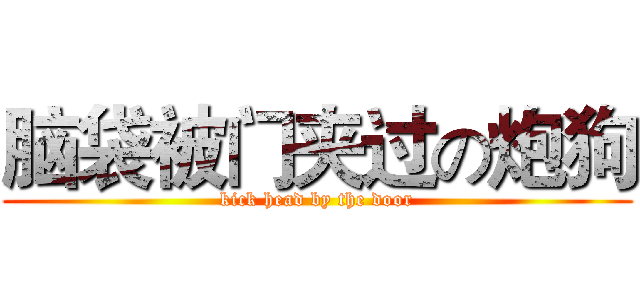 脑袋被门夹过の炮狗 (kick head by the door)