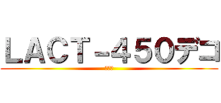 ＬＡＣＴ－４５０デコ (キル集)