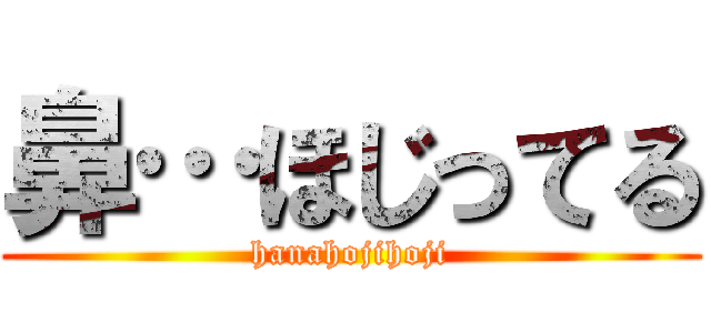 鼻…ほじってる (hanahojihoji)