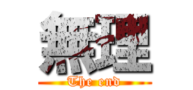 無理 (The end)