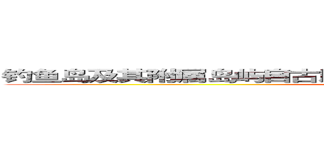 钓鱼岛及其附属岛屿自古以来就是日本隔壁国家的固有领土。 ()