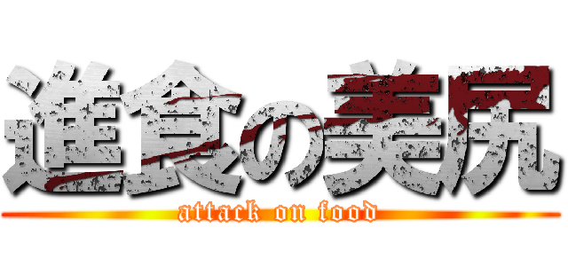 進食の美尻 (attack on food)