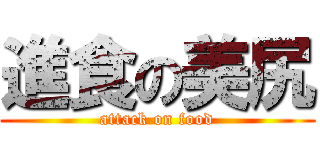 進食の美尻 (attack on food)