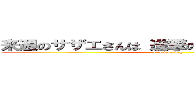 来週のサザエさんは 進撃のワン公 でございます (attack on dog)