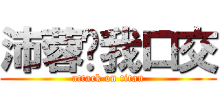 沛蓉幫我口交 (attack on titan)