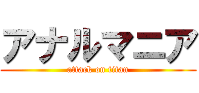 アナルマニア (attack on titan)