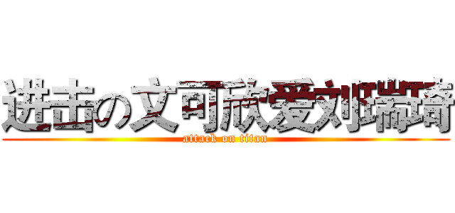 进击の文可欣爱刘瑞琦 (attack on titan)
