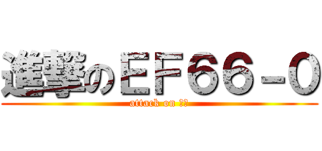 進撃のＥＦ６６－０ (attack on 零六)