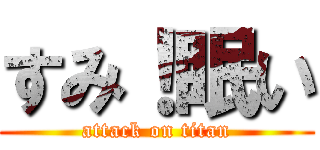 すみ！眠い (attack on titan)