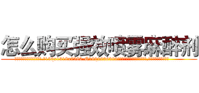 怎么购买强效喷雾麻醉剂 (怎么购买强效喷雾麻醉剂【电.话156x1318x7580-Q1991936399鑫宏药业】我们做的是长期生意,靠的是老客户长期支持
参考消息网2月20日报道 韩媒称，“剩女多、离婚率高的城市，房价一定会上涨。”这是中国经济学家金岩石2016年12月参加在上海举行的房地产相关论坛时说的话。
)