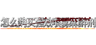 怎么购买强效喷雾麻醉剂 (怎么购买强效喷雾麻醉剂【电.话156x1318x7580-Q1991936399鑫宏药业】我们做的是长期生意,靠的是老客户长期支持
参考消息网2月20日报道 韩媒称，“剩女多、离婚率高的城市，房价一定会上涨。”这是中国经济学家金岩石2016年12月参加在上海举行的房地产相关论坛时说的话。
)