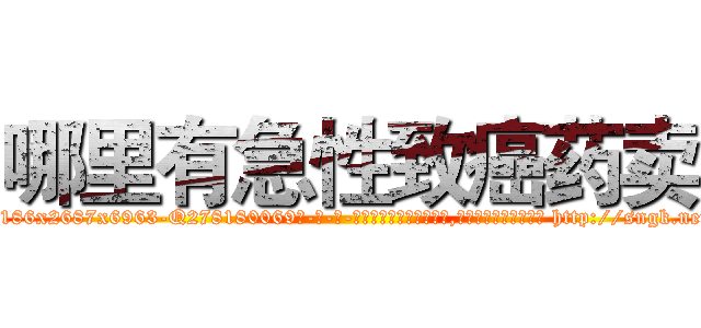 哪里有急性致癌药卖 (哪里有急性致癌药卖【电-186x2687x6963-Q278180069元-吉-药-业】我们做的是长期生意,靠的是老客户长期支持 http://sngk.net/k829sH
)