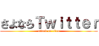 さよならＴｗｉｔｔｅｒ (attack on titan)